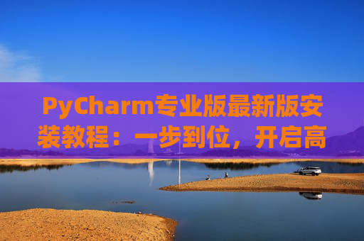 PyCharm专业版最新版安装教程：一步到位，开启高效Python开发之旅
